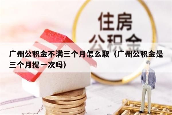 深圳公积金不满三个月怎么取（深圳公积金是三个月提一次吗）